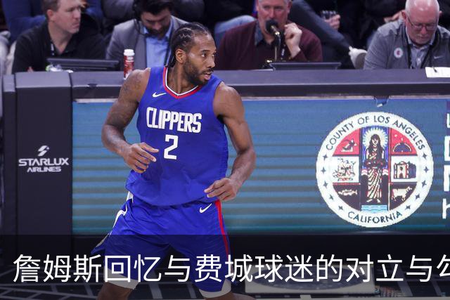 詹姆斯回忆与费城球迷的对立与勾结